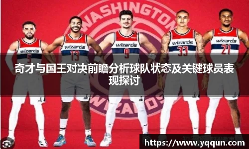 奇才与国王对决前瞻分析球队状态及关键球员表现探讨